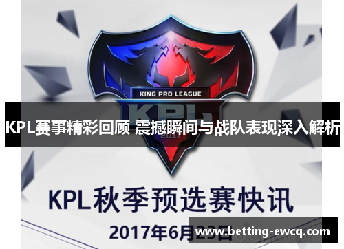 KPL赛事精彩回顾 震撼瞬间与战队表现深入解析